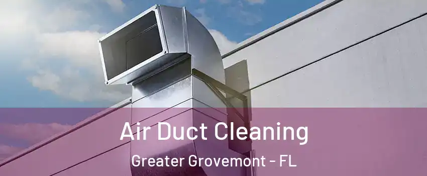 Air Duct Cleaning Greater Grovemont - FL