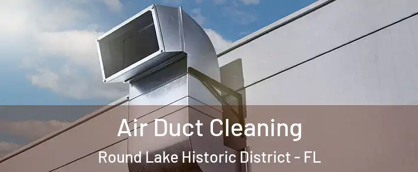 Air Duct Cleaning Round Lake Historic District - FL