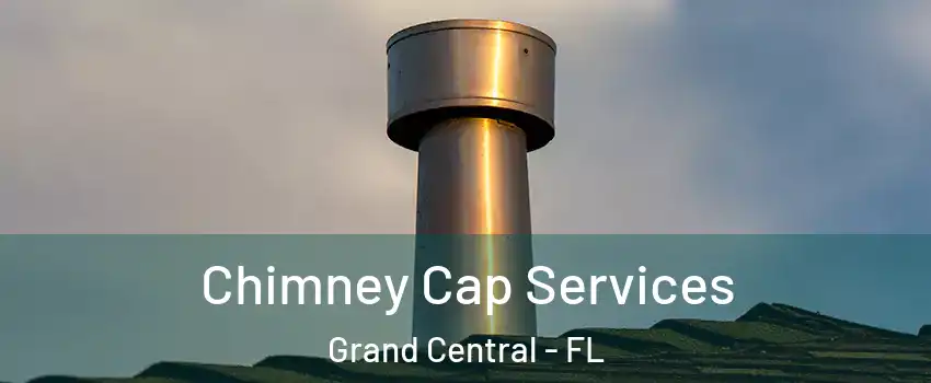 Chimney Cap Services Grand Central - FL