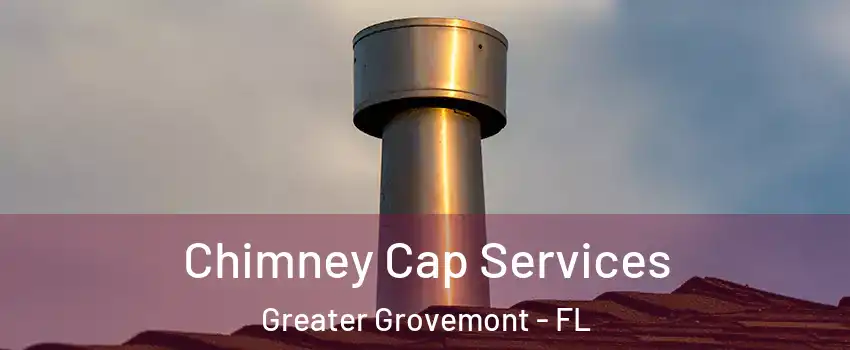 Chimney Cap Services Greater Grovemont - FL