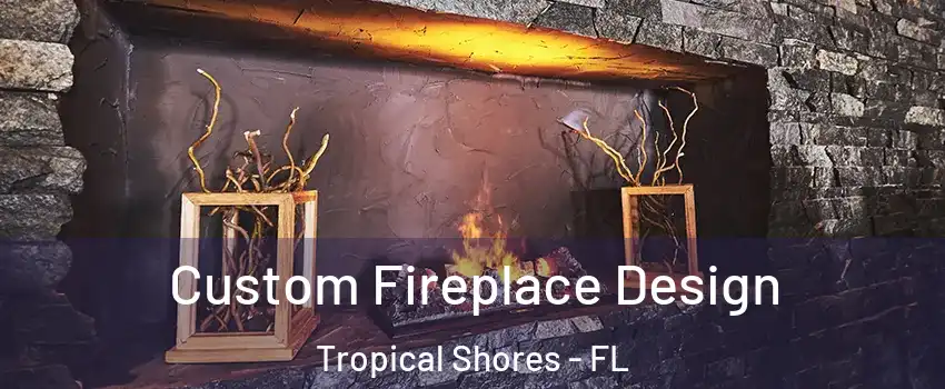 Custom Fireplace Design Tropical Shores - FL