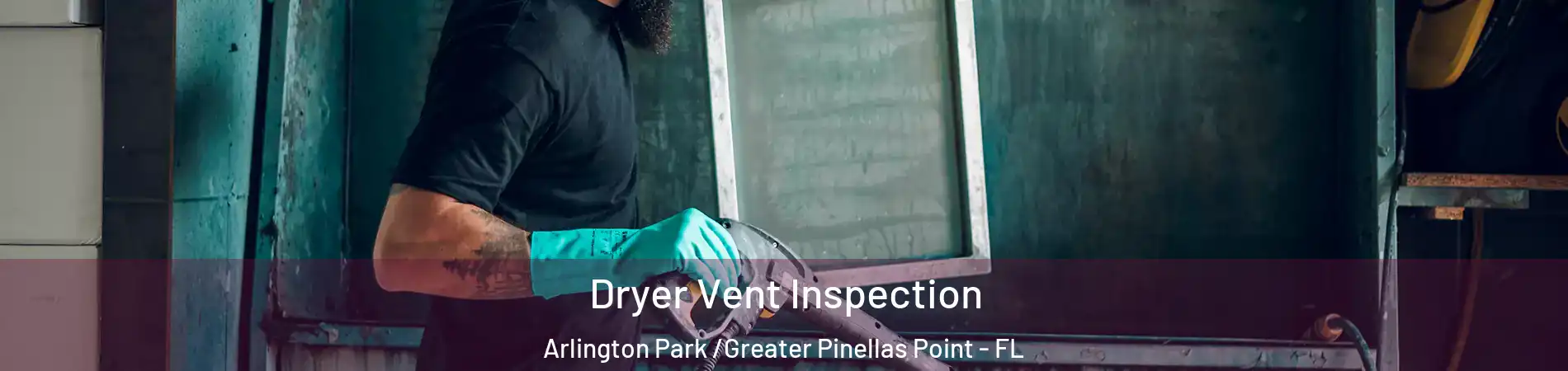Dryer Vent Inspection Arlington Park /Greater Pinellas Point - FL