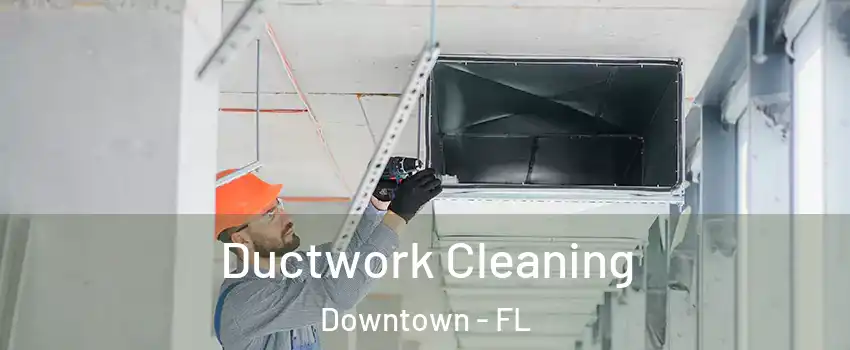 Ductwork Cleaning Downtown - FL