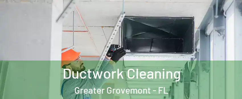 Ductwork Cleaning Greater Grovemont - FL
