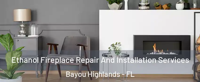 Ethanol Fireplace Repair And Installation Services Bayou Highlands - FL
