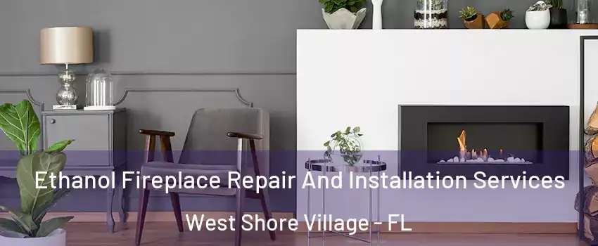 Ethanol Fireplace Repair And Installation Services West Shore Village - FL