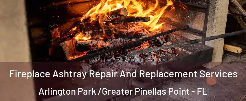 Fireplace Ashtray Repair And Replacement Services Arlington Park /Greater Pinellas Point - FL