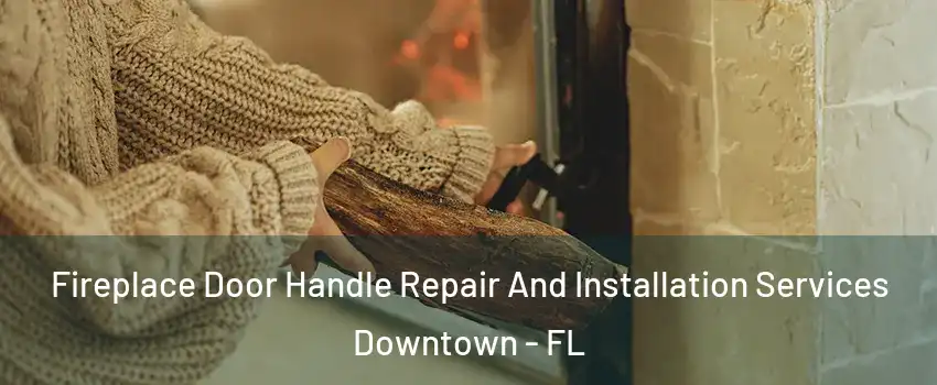 Fireplace Door Handle Repair And Installation Services Downtown - FL