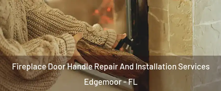 Fireplace Door Handle Repair And Installation Services Edgemoor - FL
