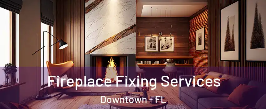 Fireplace Fixing Services Downtown - FL