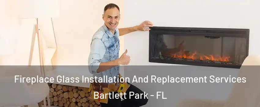 Fireplace Glass Installation And Replacement Services Bartlett Park - FL