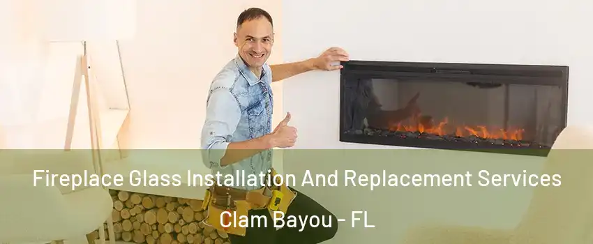 Fireplace Glass Installation And Replacement Services Clam Bayou - FL