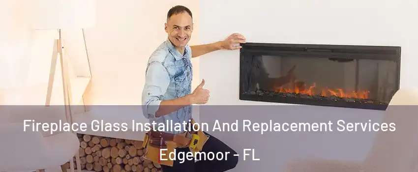 Fireplace Glass Installation And Replacement Services Edgemoor - FL