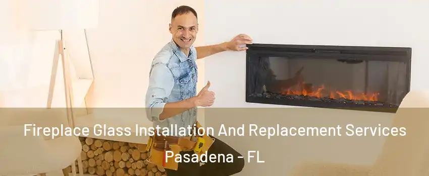 Fireplace Glass Installation And Replacement Services Pasadena - FL