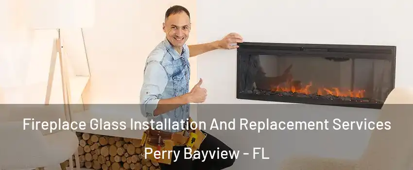 Fireplace Glass Installation And Replacement Services Perry Bayview - FL
