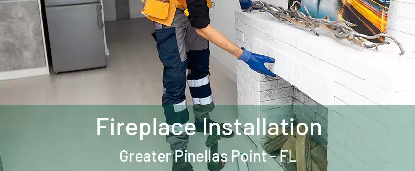 Fireplace Installation Greater Pinellas Point - FL