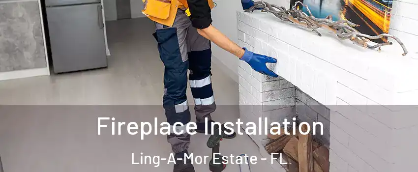 Fireplace Installation Ling-A-Mor Estate - FL
