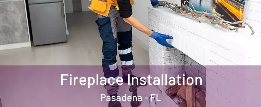 Fireplace Installation Pasadena - FL