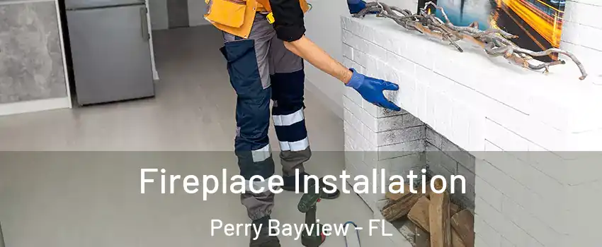 Fireplace Installation Perry Bayview - FL
