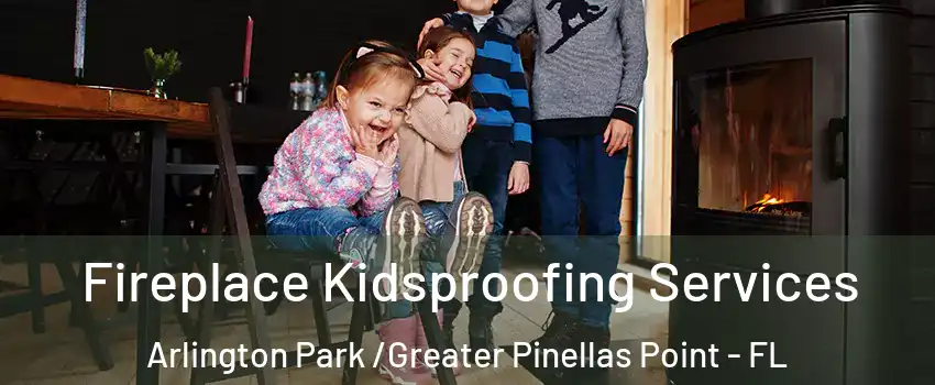 Fireplace Kidsproofing Services Arlington Park /Greater Pinellas Point - FL