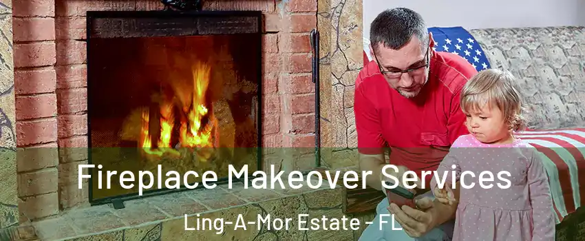 Fireplace Makeover Services Ling-A-Mor Estate - FL