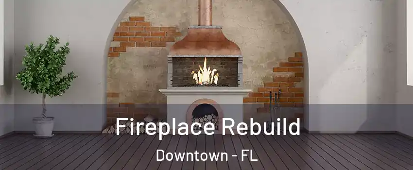 Fireplace Rebuild Downtown - FL