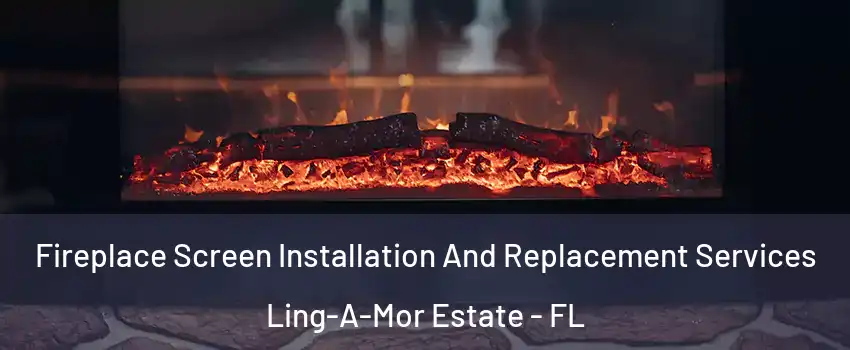 Fireplace Screen Installation And Replacement Services Ling-A-Mor Estate - FL
