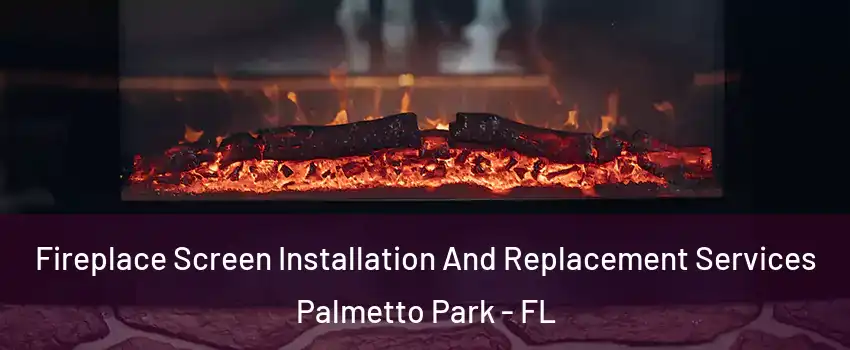 Fireplace Screen Installation And Replacement Services Palmetto Park - FL