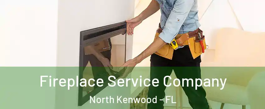 Fireplace Service Company North Kenwood - FL