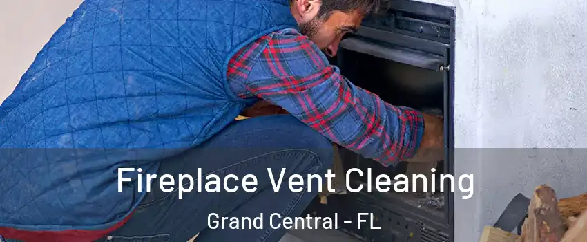 Fireplace Vent Cleaning Grand Central - FL