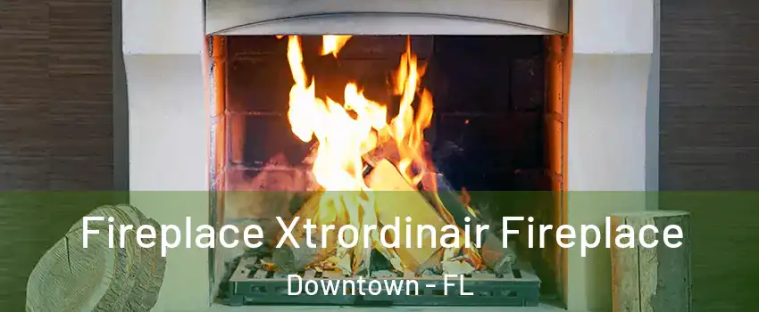 Fireplace Xtrordinair Fireplace Downtown - FL