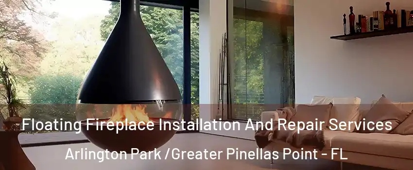 Floating Fireplace Installation And Repair Services Arlington Park /Greater Pinellas Point - FL