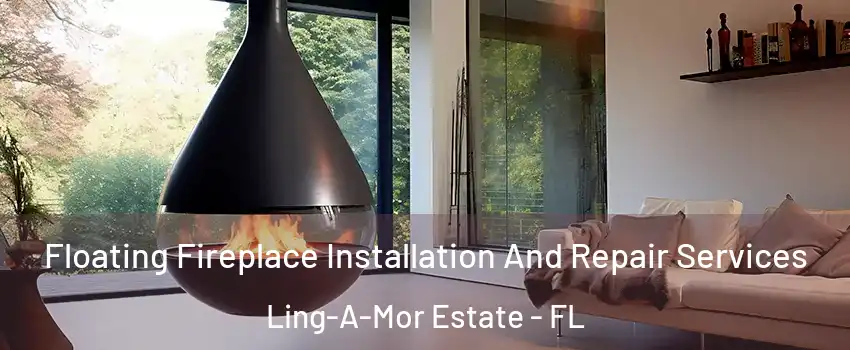 Floating Fireplace Installation And Repair Services Ling-A-Mor Estate - FL