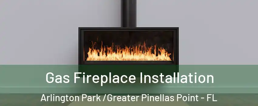 Gas Fireplace Installation Arlington Park /Greater Pinellas Point - FL