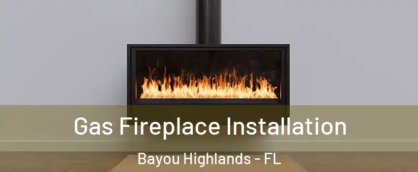 Gas Fireplace Installation Bayou Highlands - FL