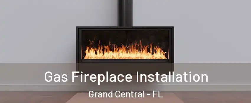 Gas Fireplace Installation Grand Central - FL
