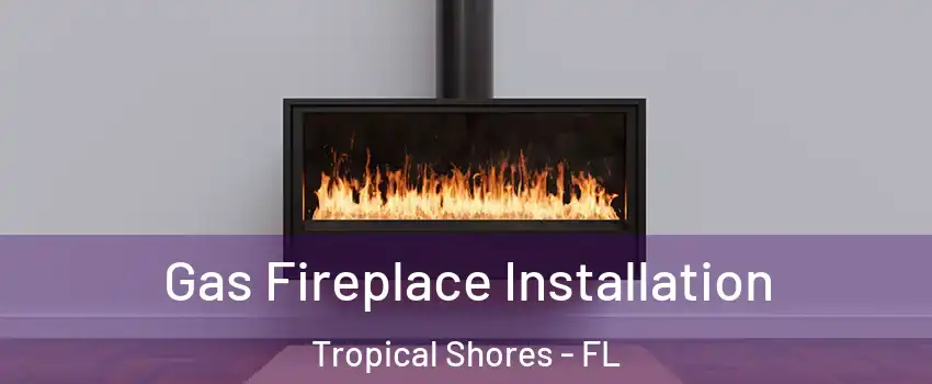 Gas Fireplace Installation Tropical Shores - FL