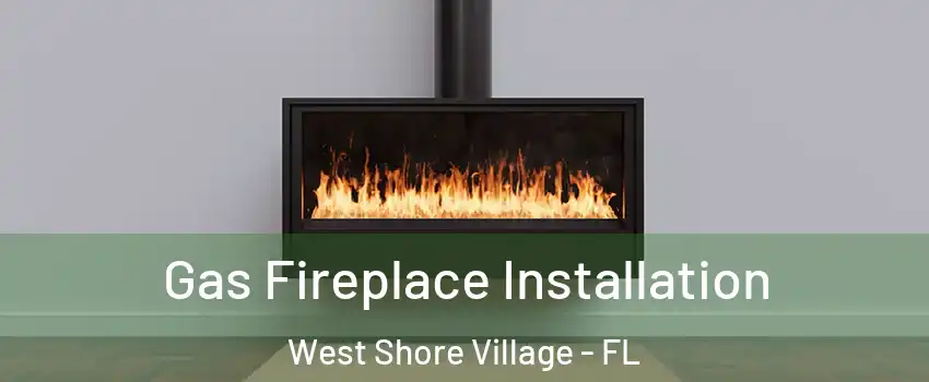 Gas Fireplace Installation West Shore Village - FL