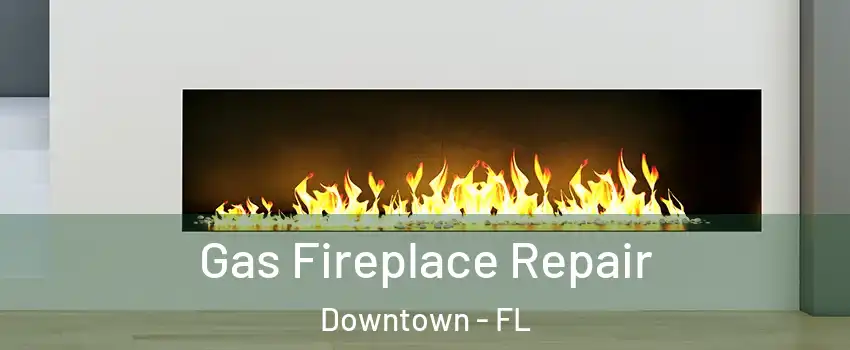 Gas Fireplace Repair Downtown - FL