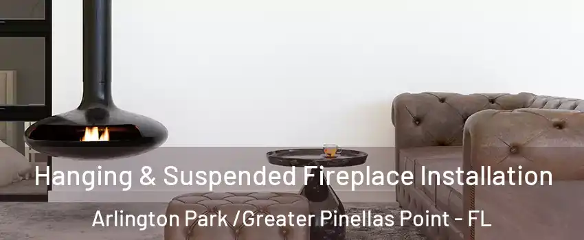 Hanging & Suspended Fireplace Installation Arlington Park /Greater Pinellas Point - FL
