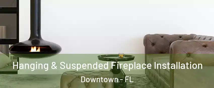 Hanging & Suspended Fireplace Installation Downtown - FL