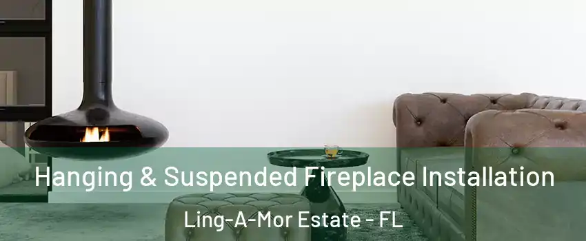 Hanging & Suspended Fireplace Installation Ling-A-Mor Estate - FL