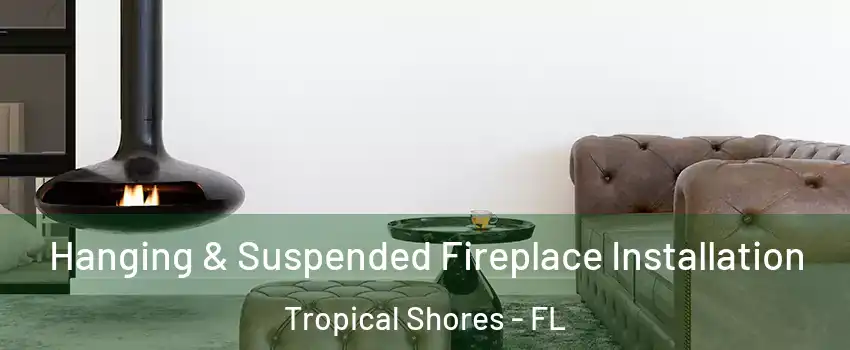 Hanging & Suspended Fireplace Installation Tropical Shores - FL