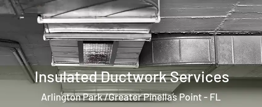 Insulated Ductwork Services Arlington Park /Greater Pinellas Point - FL
