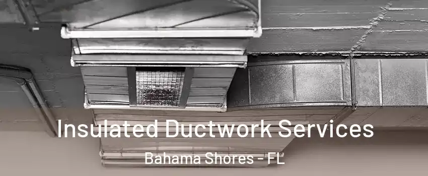 Insulated Ductwork Services Bahama Shores - FL