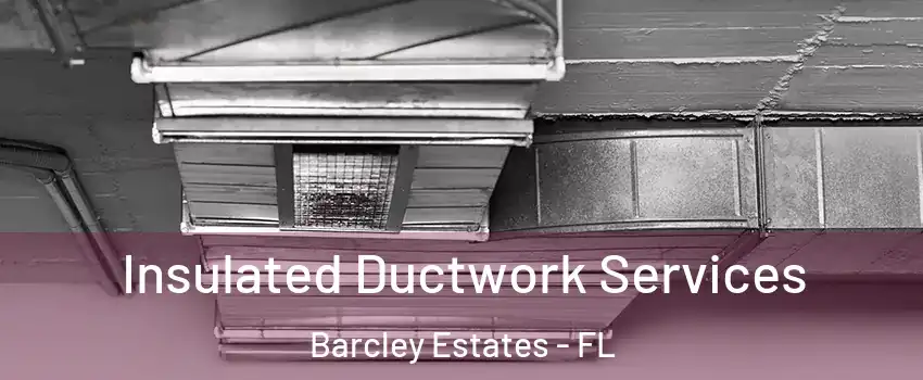 Insulated Ductwork Services Barcley Estates - FL