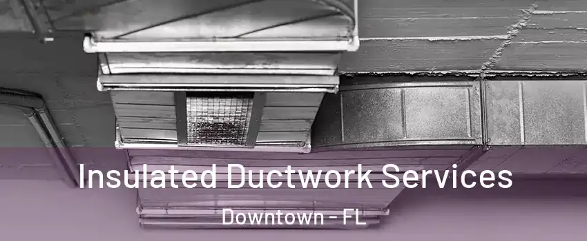Insulated Ductwork Services Downtown - FL