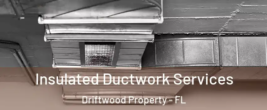 Insulated Ductwork Services Driftwood Property - FL
