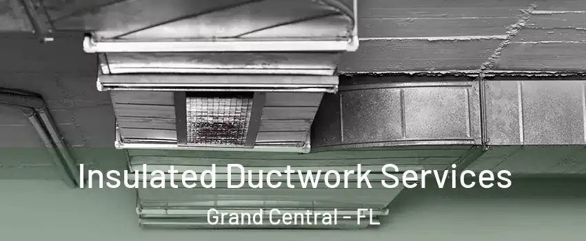 Insulated Ductwork Services Grand Central - FL