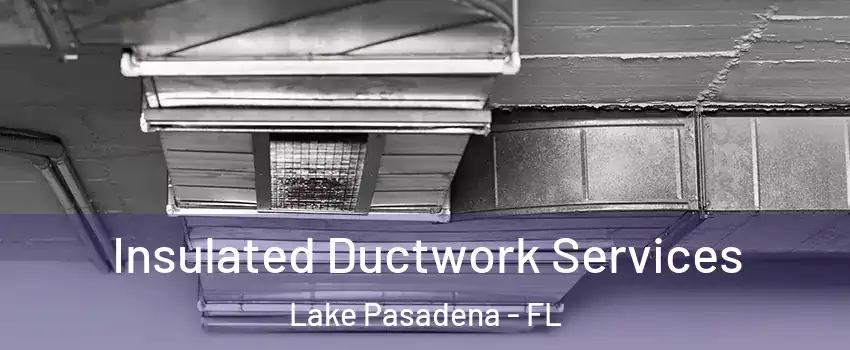 Insulated Ductwork Services Lake Pasadena - FL